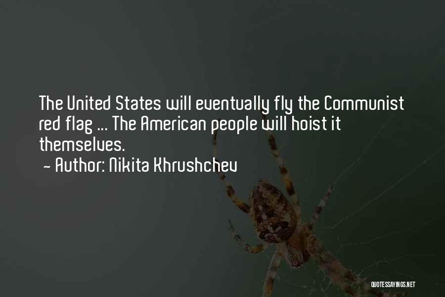 Nikita Khrushchev Quotes: The United States Will Eventually Fly The Communist Red Flag ... The American People Will Hoist It Themselves.