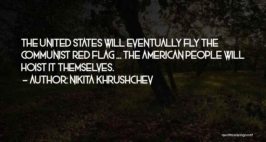 Nikita Khrushchev Quotes: The United States Will Eventually Fly The Communist Red Flag ... The American People Will Hoist It Themselves.