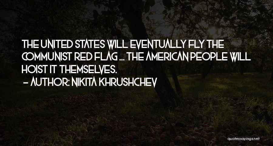 Nikita Khrushchev Quotes: The United States Will Eventually Fly The Communist Red Flag ... The American People Will Hoist It Themselves.