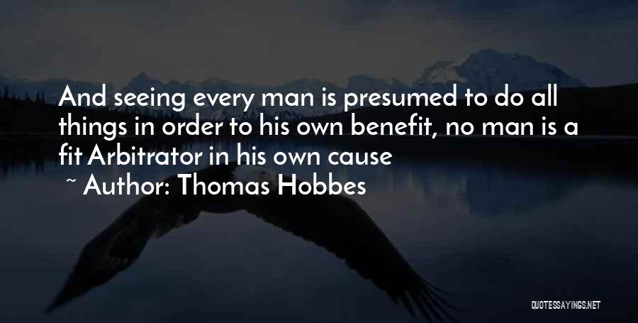 Thomas Hobbes Quotes: And Seeing Every Man Is Presumed To Do All Things In Order To His Own Benefit, No Man Is A