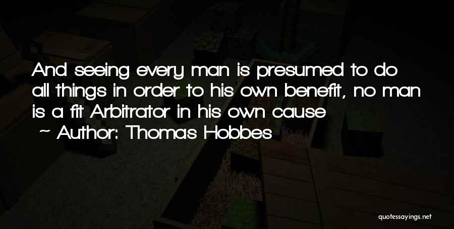 Thomas Hobbes Quotes: And Seeing Every Man Is Presumed To Do All Things In Order To His Own Benefit, No Man Is A