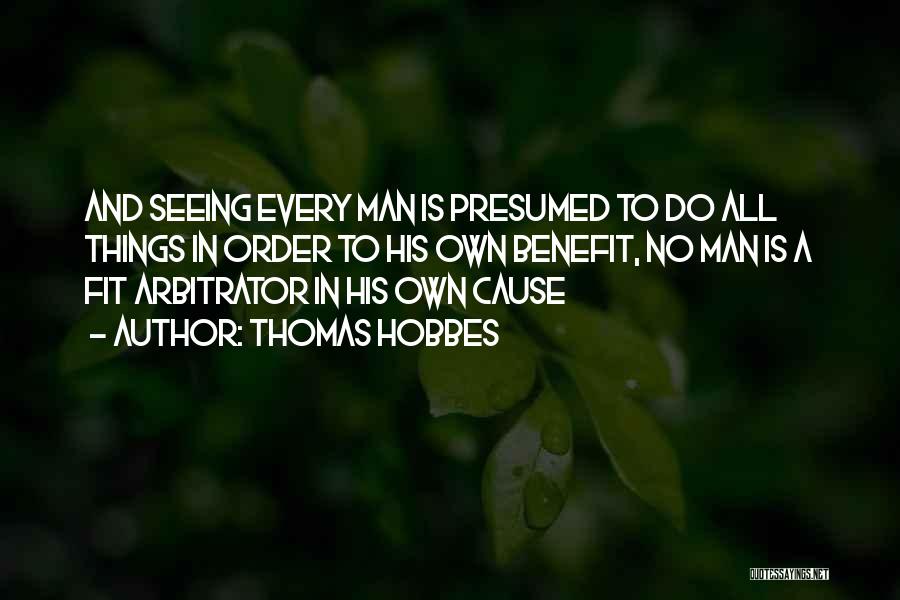 Thomas Hobbes Quotes: And Seeing Every Man Is Presumed To Do All Things In Order To His Own Benefit, No Man Is A