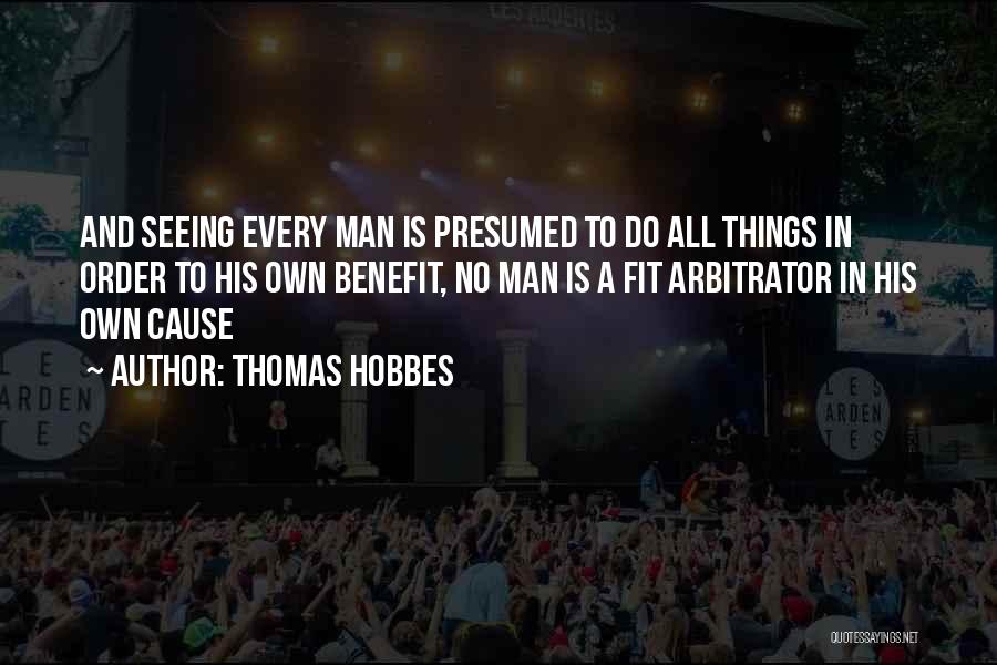 Thomas Hobbes Quotes: And Seeing Every Man Is Presumed To Do All Things In Order To His Own Benefit, No Man Is A