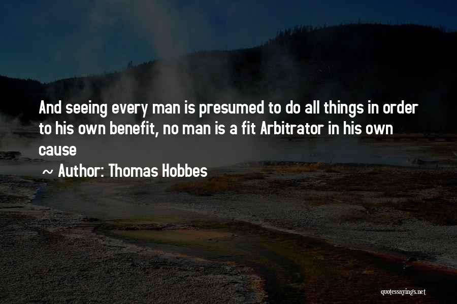 Thomas Hobbes Quotes: And Seeing Every Man Is Presumed To Do All Things In Order To His Own Benefit, No Man Is A