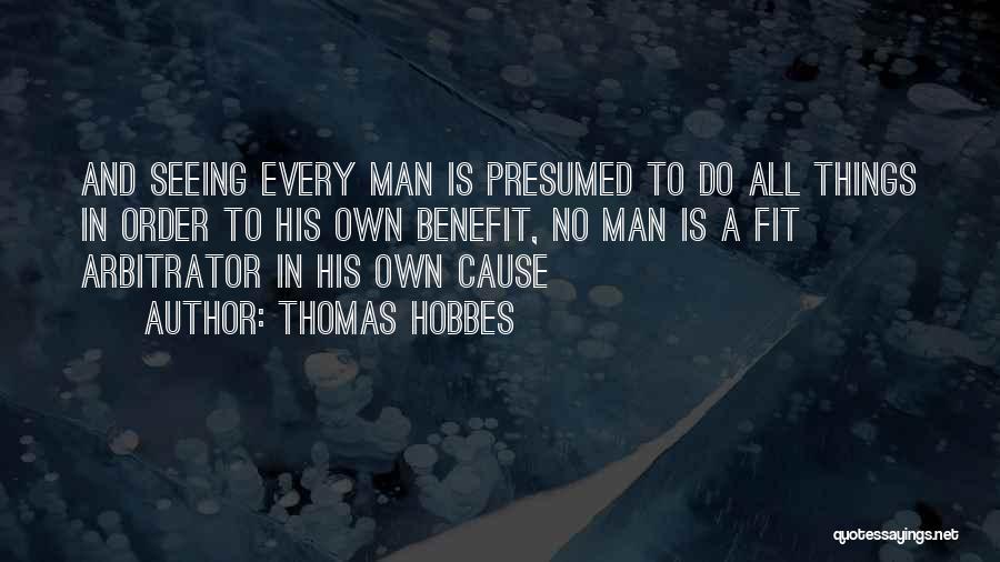 Thomas Hobbes Quotes: And Seeing Every Man Is Presumed To Do All Things In Order To His Own Benefit, No Man Is A