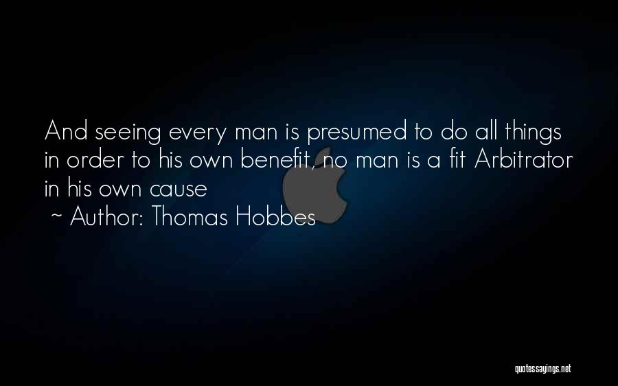 Thomas Hobbes Quotes: And Seeing Every Man Is Presumed To Do All Things In Order To His Own Benefit, No Man Is A