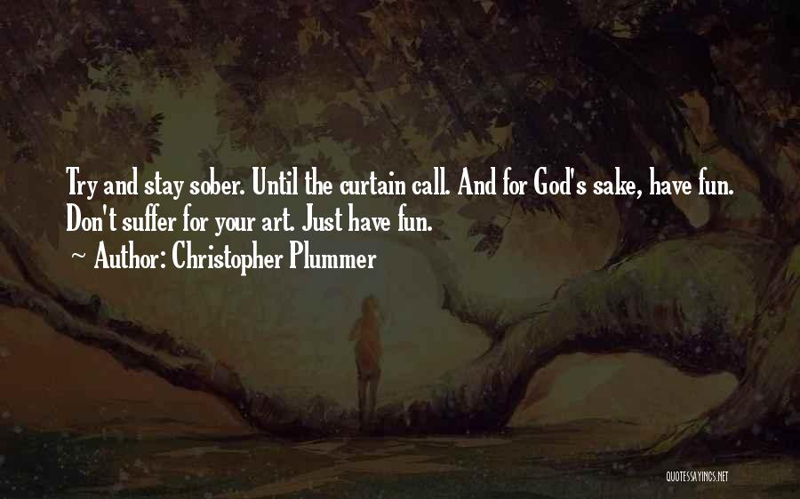 Christopher Plummer Quotes: Try And Stay Sober. Until The Curtain Call. And For God's Sake, Have Fun. Don't Suffer For Your Art. Just