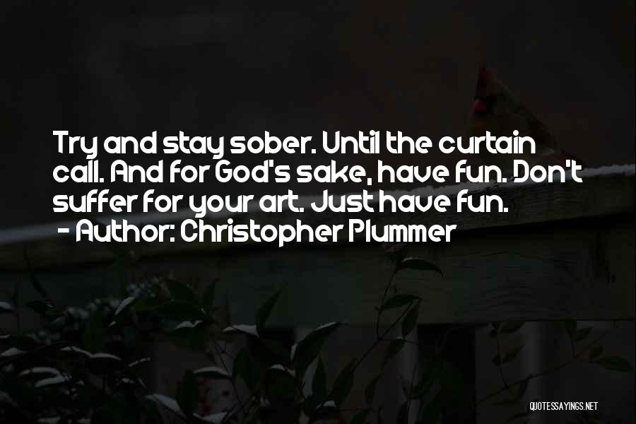 Christopher Plummer Quotes: Try And Stay Sober. Until The Curtain Call. And For God's Sake, Have Fun. Don't Suffer For Your Art. Just