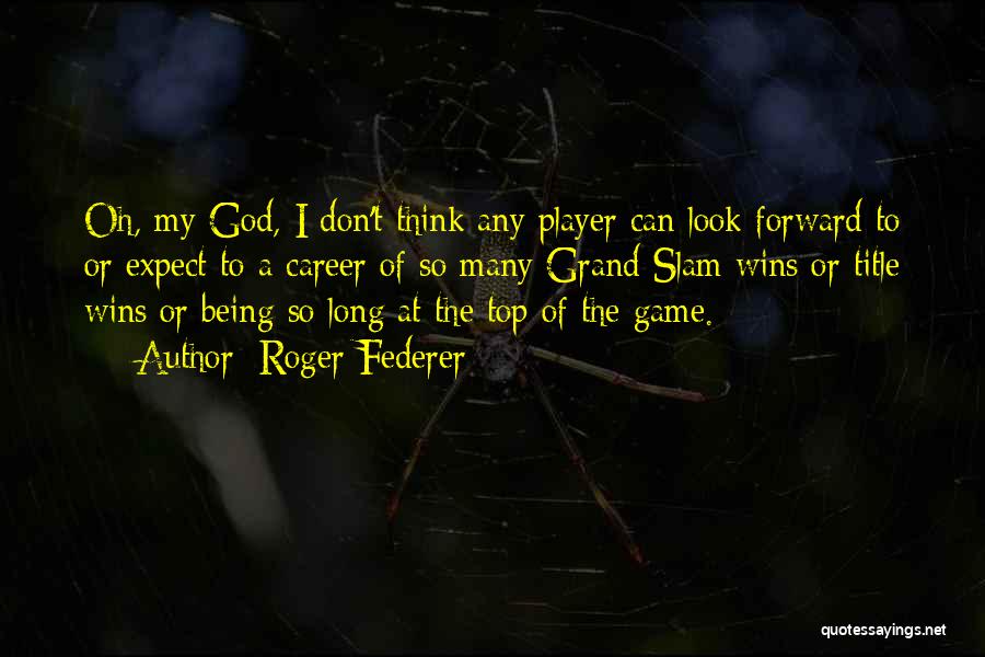 Roger Federer Quotes: Oh, My God, I Don't Think Any Player Can Look Forward To Or Expect To A Career Of So Many