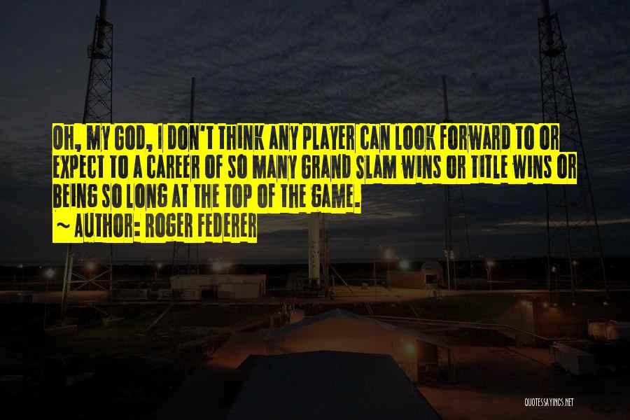 Roger Federer Quotes: Oh, My God, I Don't Think Any Player Can Look Forward To Or Expect To A Career Of So Many