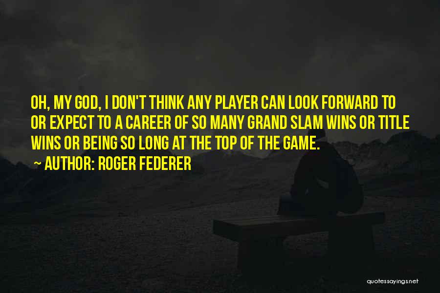 Roger Federer Quotes: Oh, My God, I Don't Think Any Player Can Look Forward To Or Expect To A Career Of So Many