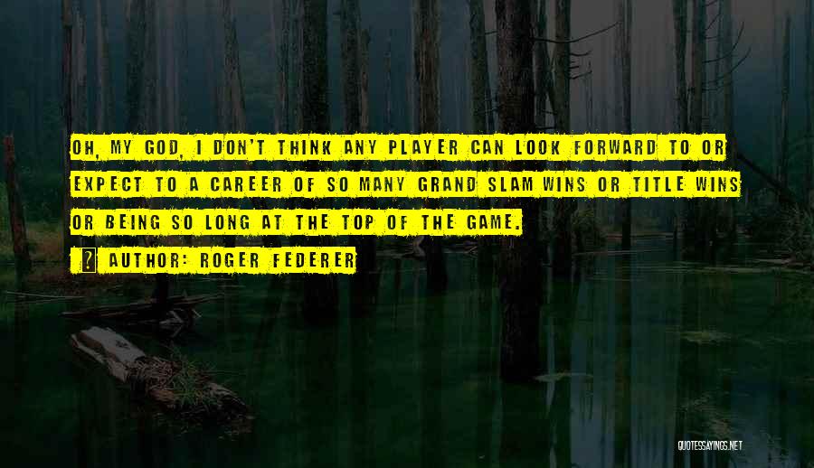 Roger Federer Quotes: Oh, My God, I Don't Think Any Player Can Look Forward To Or Expect To A Career Of So Many