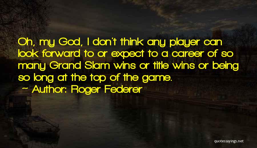 Roger Federer Quotes: Oh, My God, I Don't Think Any Player Can Look Forward To Or Expect To A Career Of So Many