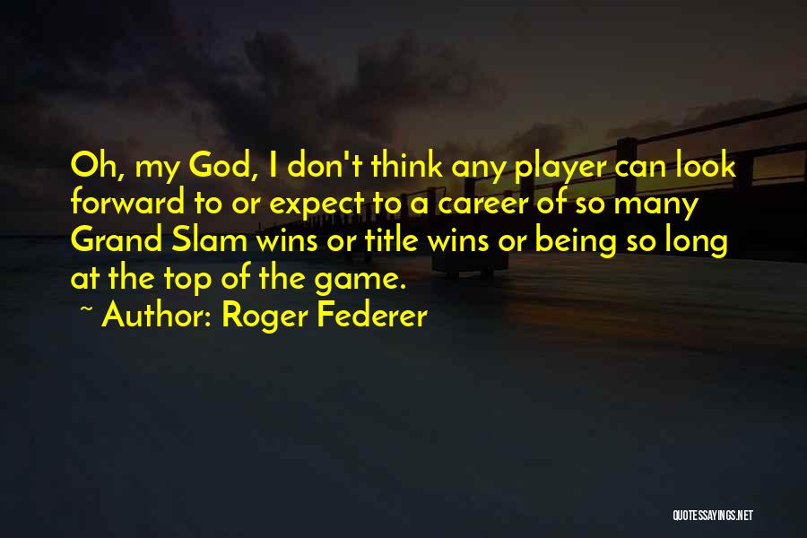 Roger Federer Quotes: Oh, My God, I Don't Think Any Player Can Look Forward To Or Expect To A Career Of So Many