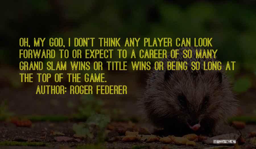 Roger Federer Quotes: Oh, My God, I Don't Think Any Player Can Look Forward To Or Expect To A Career Of So Many