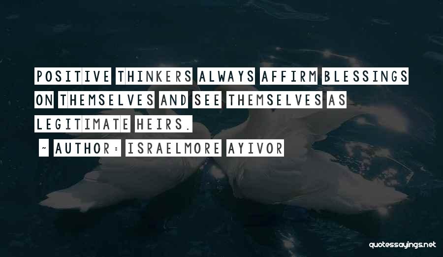 Israelmore Ayivor Quotes: Positive Thinkers Always Affirm Blessings On Themselves And See Themselves As Legitimate Heirs.