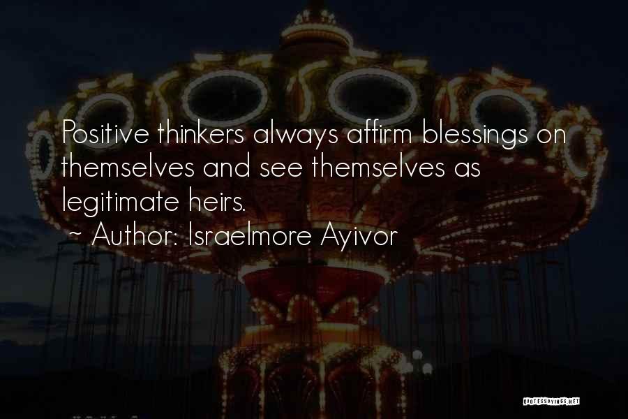 Israelmore Ayivor Quotes: Positive Thinkers Always Affirm Blessings On Themselves And See Themselves As Legitimate Heirs.
