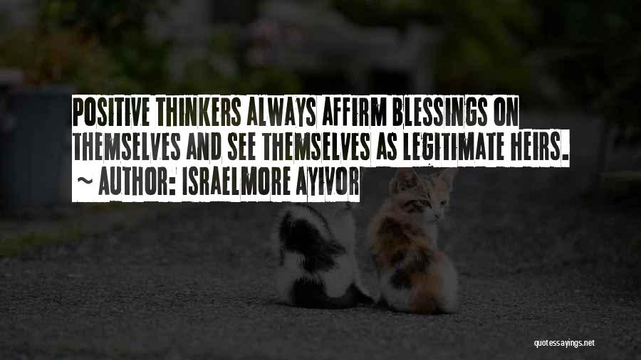 Israelmore Ayivor Quotes: Positive Thinkers Always Affirm Blessings On Themselves And See Themselves As Legitimate Heirs.