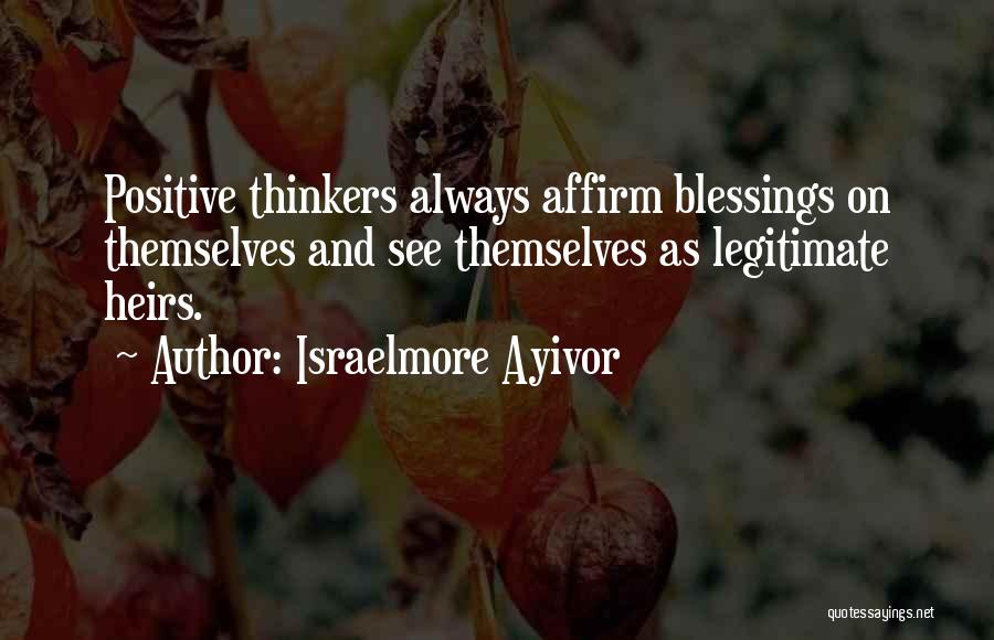 Israelmore Ayivor Quotes: Positive Thinkers Always Affirm Blessings On Themselves And See Themselves As Legitimate Heirs.