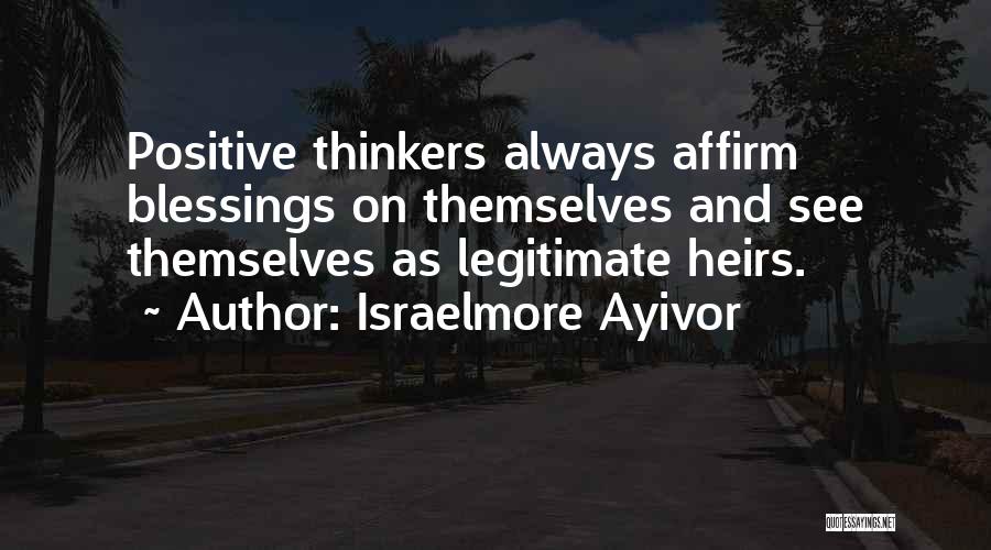 Israelmore Ayivor Quotes: Positive Thinkers Always Affirm Blessings On Themselves And See Themselves As Legitimate Heirs.