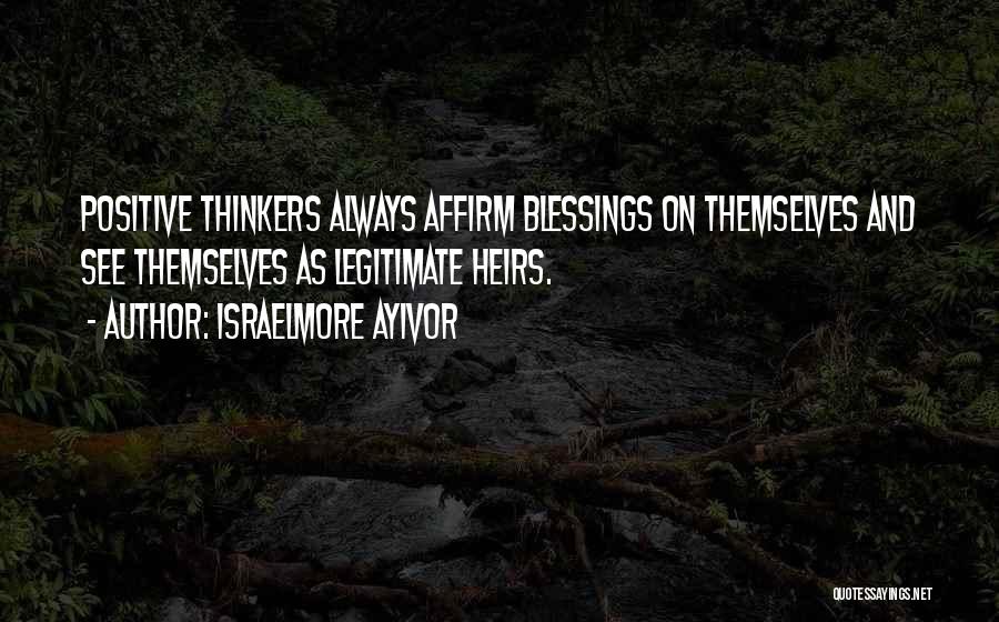 Israelmore Ayivor Quotes: Positive Thinkers Always Affirm Blessings On Themselves And See Themselves As Legitimate Heirs.