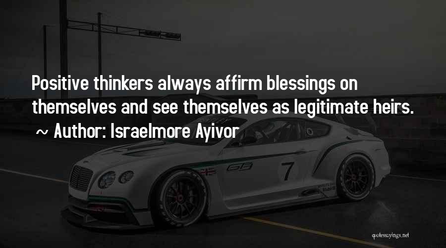 Israelmore Ayivor Quotes: Positive Thinkers Always Affirm Blessings On Themselves And See Themselves As Legitimate Heirs.