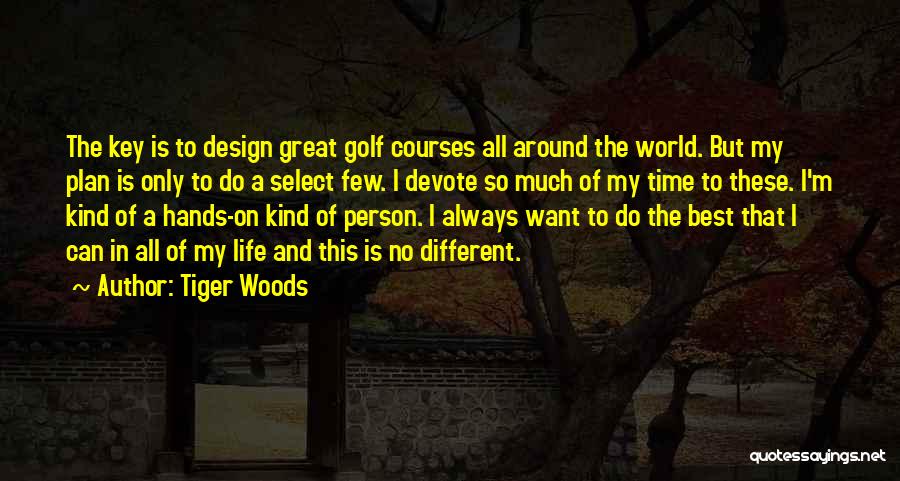 Tiger Woods Quotes: The Key Is To Design Great Golf Courses All Around The World. But My Plan Is Only To Do A