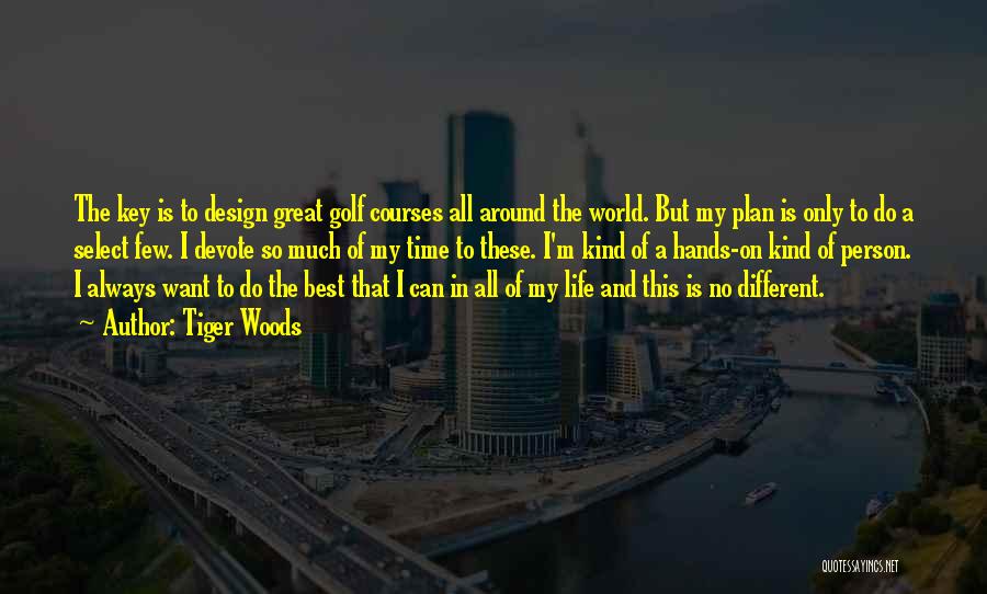 Tiger Woods Quotes: The Key Is To Design Great Golf Courses All Around The World. But My Plan Is Only To Do A