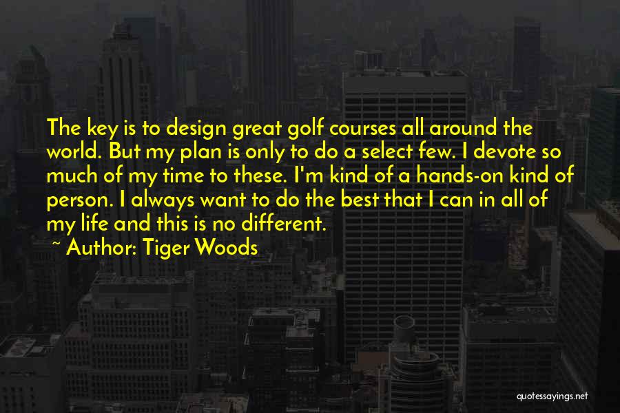 Tiger Woods Quotes: The Key Is To Design Great Golf Courses All Around The World. But My Plan Is Only To Do A