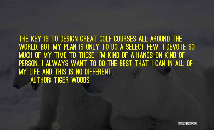 Tiger Woods Quotes: The Key Is To Design Great Golf Courses All Around The World. But My Plan Is Only To Do A