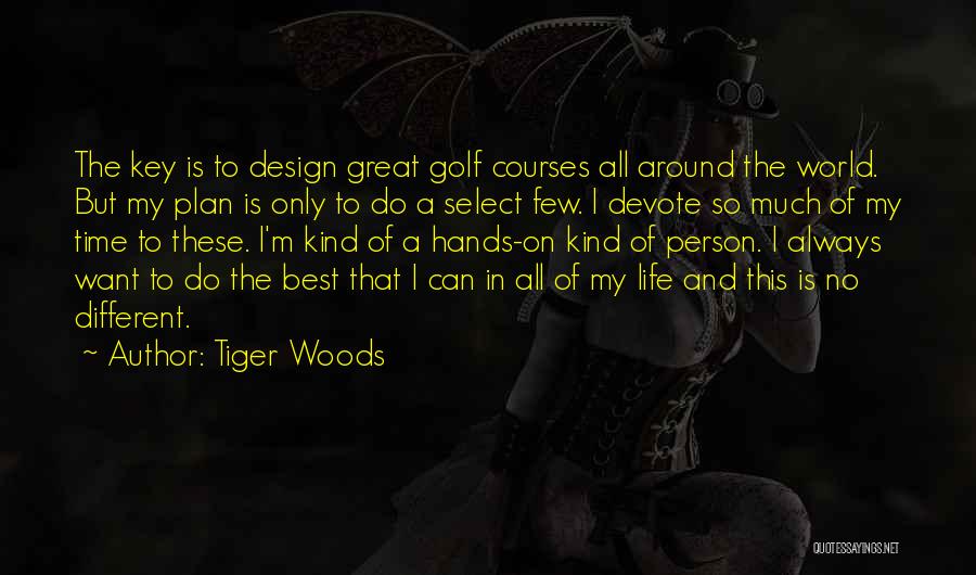 Tiger Woods Quotes: The Key Is To Design Great Golf Courses All Around The World. But My Plan Is Only To Do A