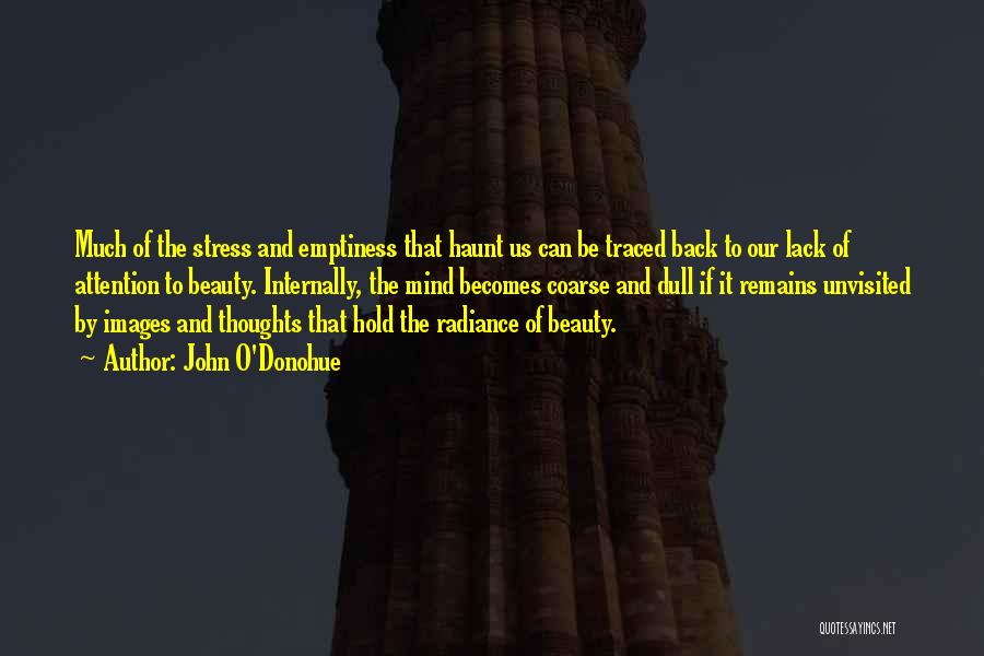 John O'Donohue Quotes: Much Of The Stress And Emptiness That Haunt Us Can Be Traced Back To Our Lack Of Attention To Beauty.