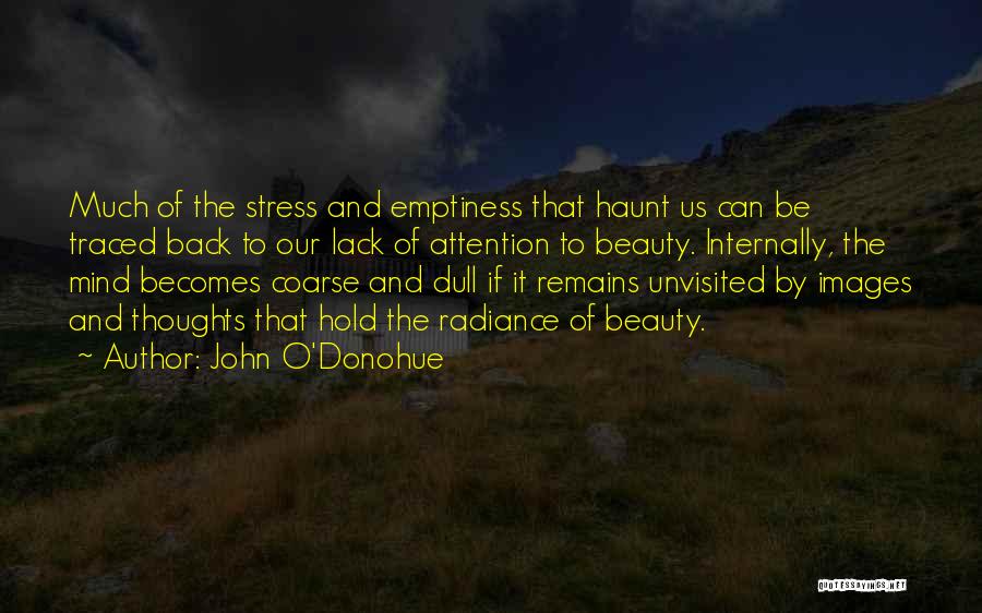 John O'Donohue Quotes: Much Of The Stress And Emptiness That Haunt Us Can Be Traced Back To Our Lack Of Attention To Beauty.