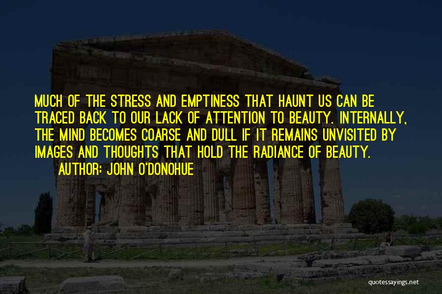 John O'Donohue Quotes: Much Of The Stress And Emptiness That Haunt Us Can Be Traced Back To Our Lack Of Attention To Beauty.