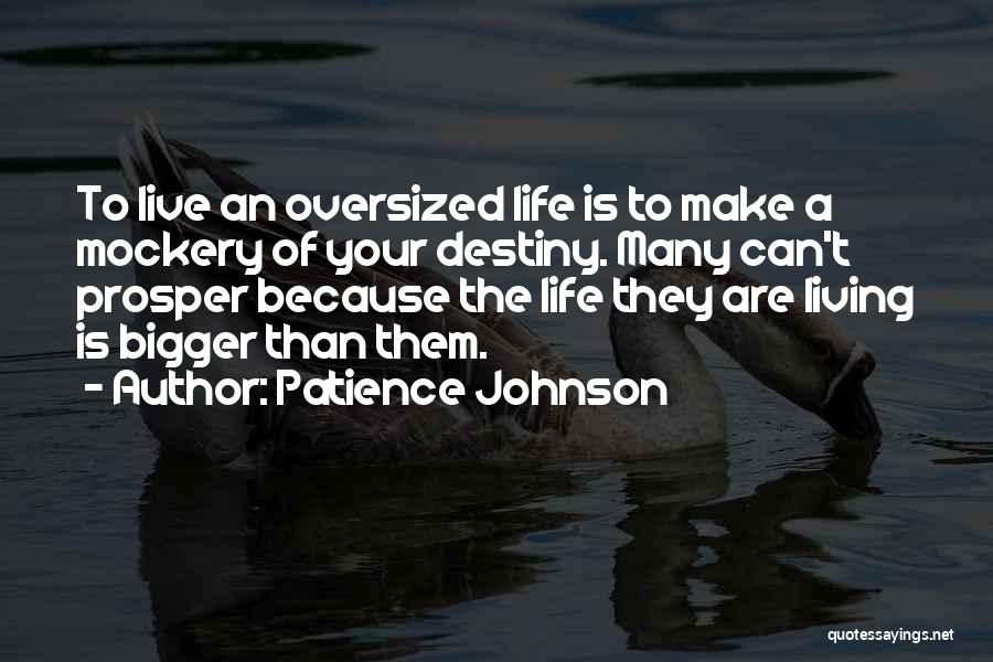 Patience Johnson Quotes: To Live An Oversized Life Is To Make A Mockery Of Your Destiny. Many Can't Prosper Because The Life They