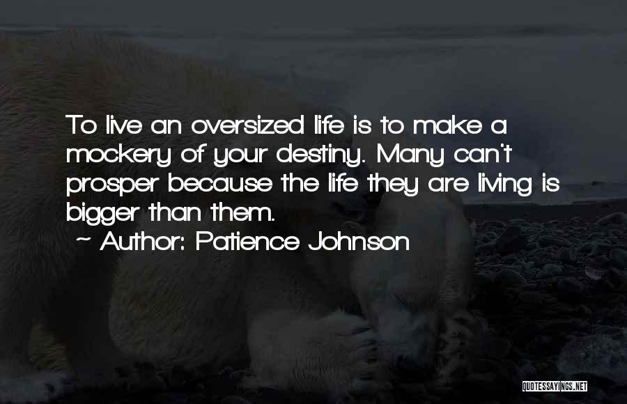 Patience Johnson Quotes: To Live An Oversized Life Is To Make A Mockery Of Your Destiny. Many Can't Prosper Because The Life They