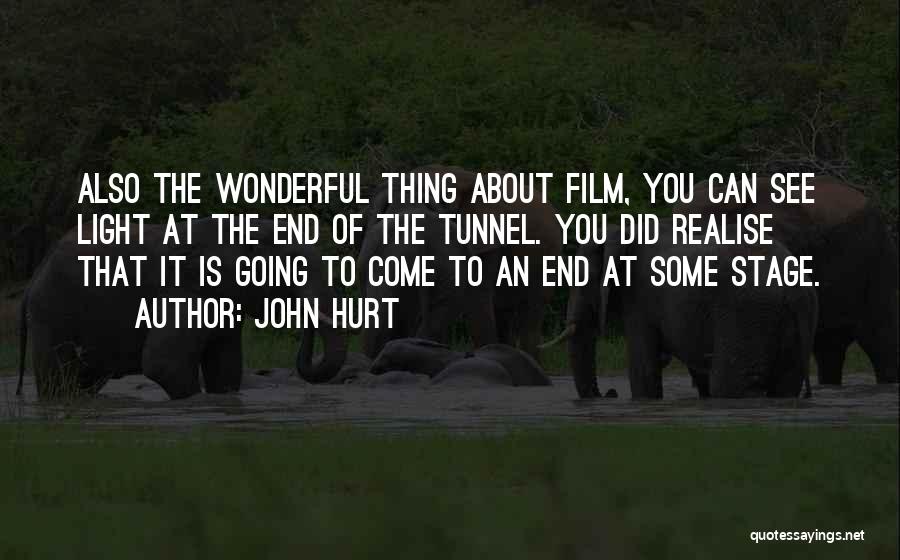 John Hurt Quotes: Also The Wonderful Thing About Film, You Can See Light At The End Of The Tunnel. You Did Realise That