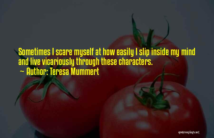 Teresa Mummert Quotes: Sometimes I Scare Myself At How Easily I Slip Inside My Mind And Live Vicariously Through These Characters.