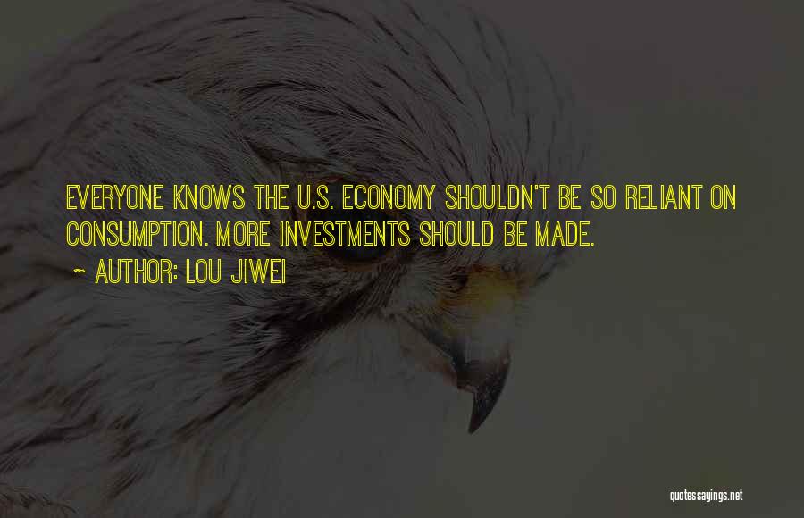 Lou Jiwei Quotes: Everyone Knows The U.s. Economy Shouldn't Be So Reliant On Consumption. More Investments Should Be Made.