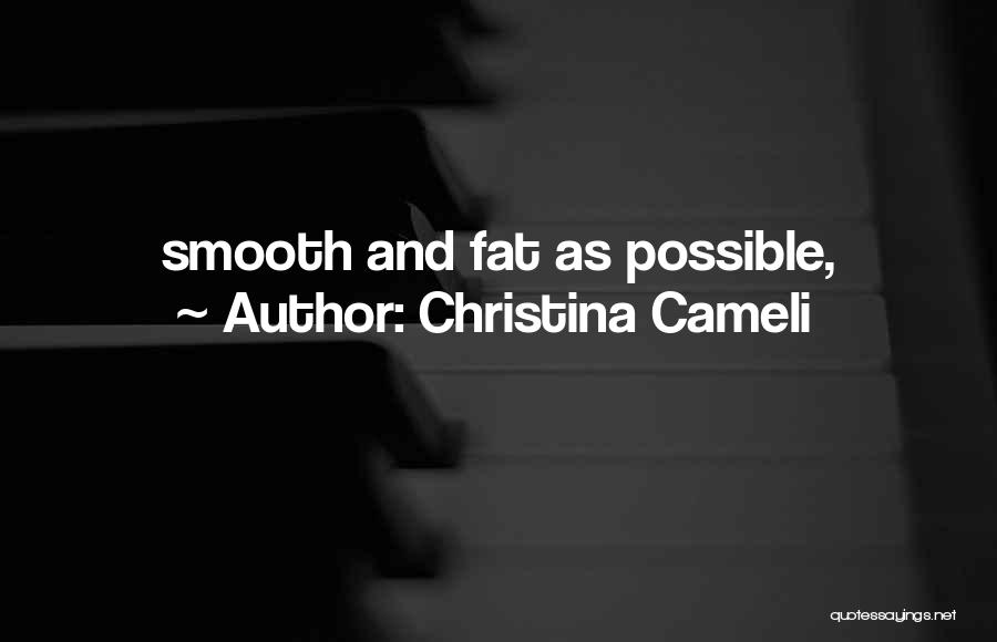 Christina Cameli Quotes: Smooth And Fat As Possible,