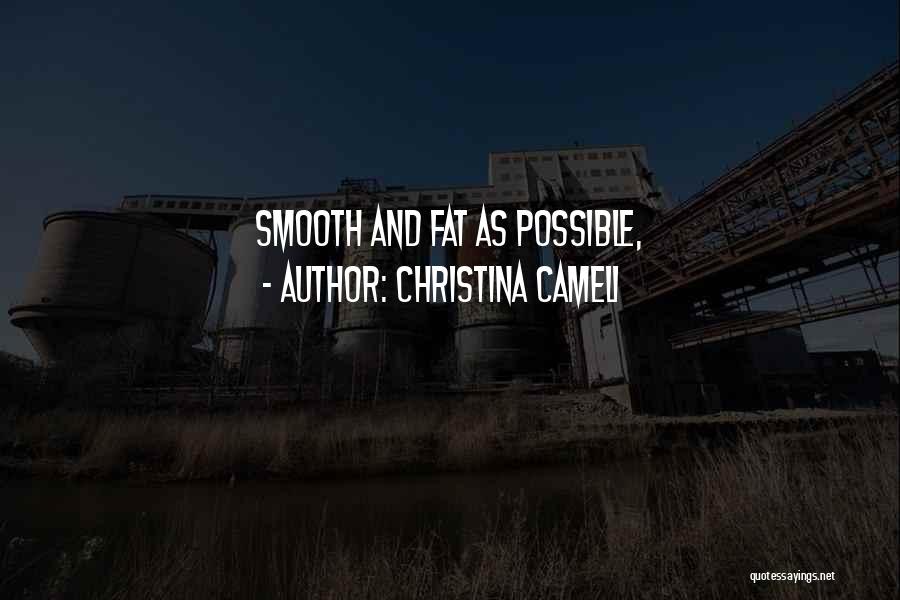 Christina Cameli Quotes: Smooth And Fat As Possible,