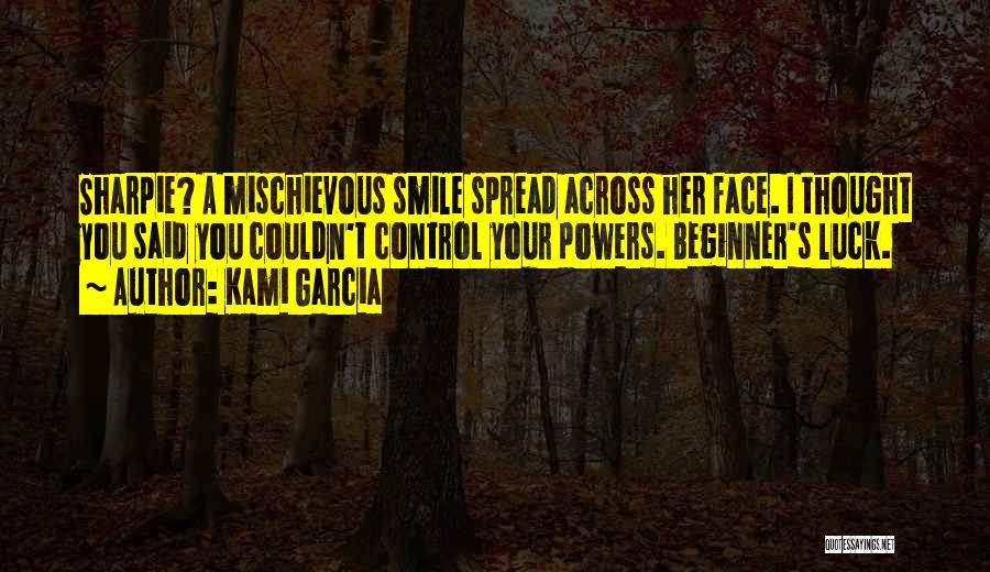 Kami Garcia Quotes: Sharpie? A Mischievous Smile Spread Across Her Face. I Thought You Said You Couldn't Control Your Powers. Beginner's Luck.
