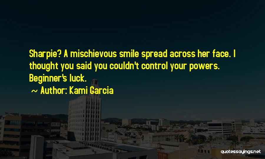 Kami Garcia Quotes: Sharpie? A Mischievous Smile Spread Across Her Face. I Thought You Said You Couldn't Control Your Powers. Beginner's Luck.