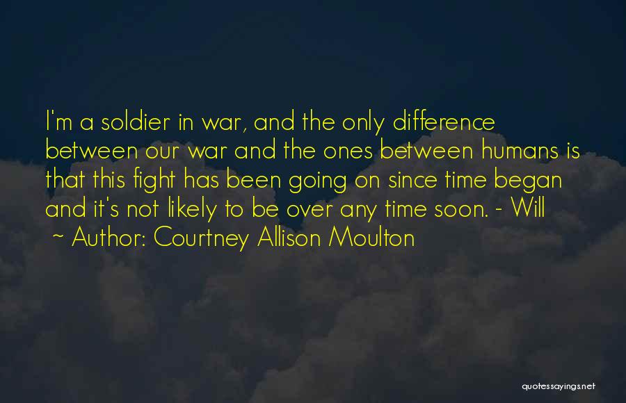 Courtney Allison Moulton Quotes: I'm A Soldier In War, And The Only Difference Between Our War And The Ones Between Humans Is That This