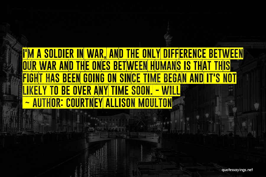 Courtney Allison Moulton Quotes: I'm A Soldier In War, And The Only Difference Between Our War And The Ones Between Humans Is That This