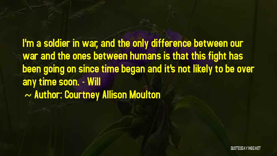 Courtney Allison Moulton Quotes: I'm A Soldier In War, And The Only Difference Between Our War And The Ones Between Humans Is That This