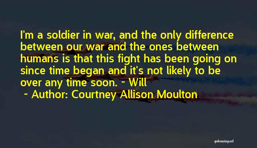 Courtney Allison Moulton Quotes: I'm A Soldier In War, And The Only Difference Between Our War And The Ones Between Humans Is That This