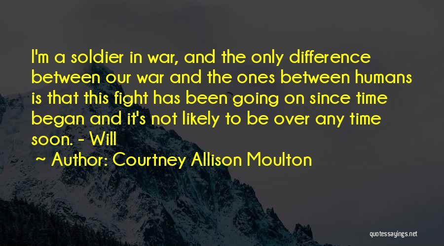 Courtney Allison Moulton Quotes: I'm A Soldier In War, And The Only Difference Between Our War And The Ones Between Humans Is That This