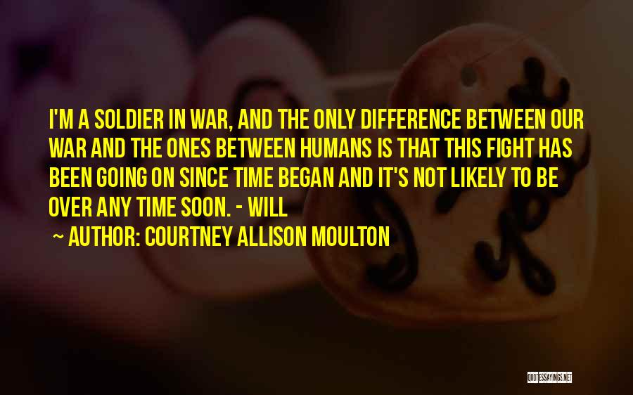 Courtney Allison Moulton Quotes: I'm A Soldier In War, And The Only Difference Between Our War And The Ones Between Humans Is That This