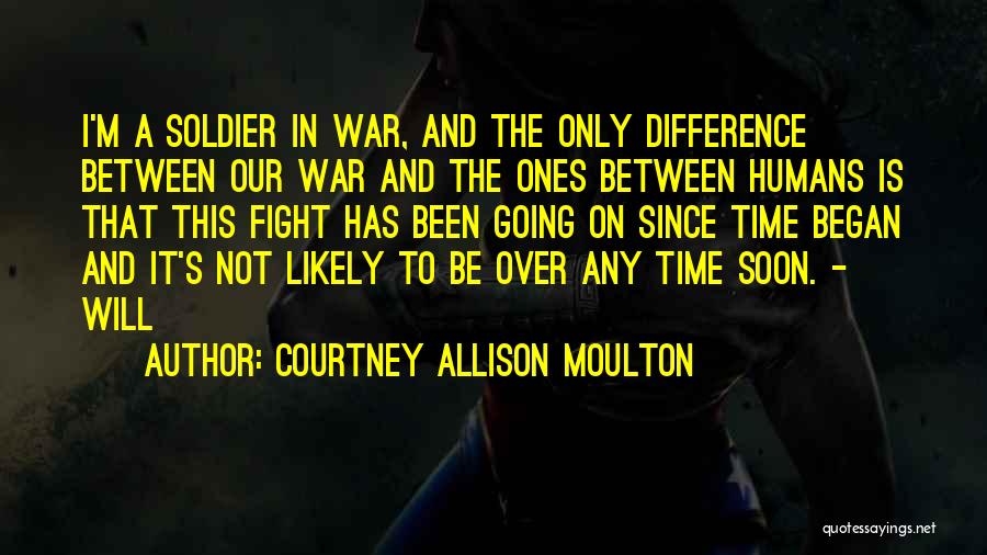 Courtney Allison Moulton Quotes: I'm A Soldier In War, And The Only Difference Between Our War And The Ones Between Humans Is That This